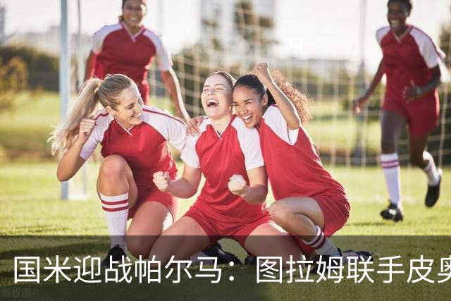 国米迎战帕尔马：图拉姆联手皮奥，苏契奇首次亮相